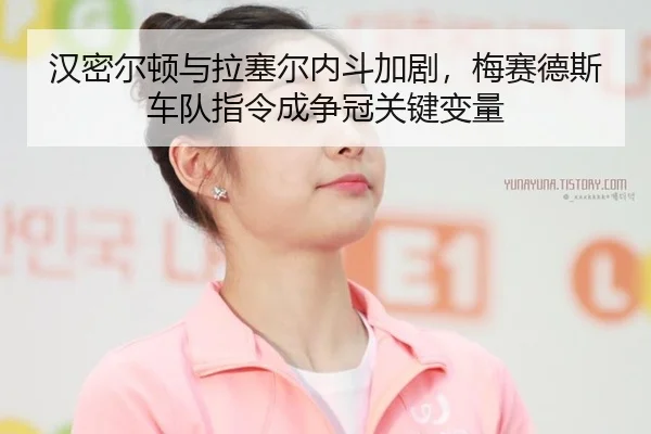 汉密尔顿与拉塞尔内斗加剧，梅赛德斯车队指令成争冠关键变量