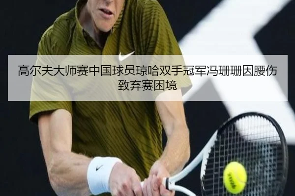高尔夫大师赛中国球员琼哈双手冠军冯珊珊因腰伤致弃赛困境